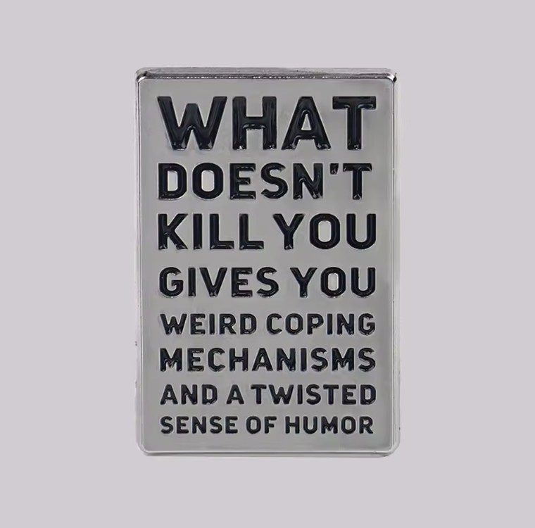 WHAT DOESN'T KILL YOU GIVES YOU AN UNHEALTHY SET OF COPING MECHANISMS AND A DARK SENSE OF HUMOR ENAMEL PIN