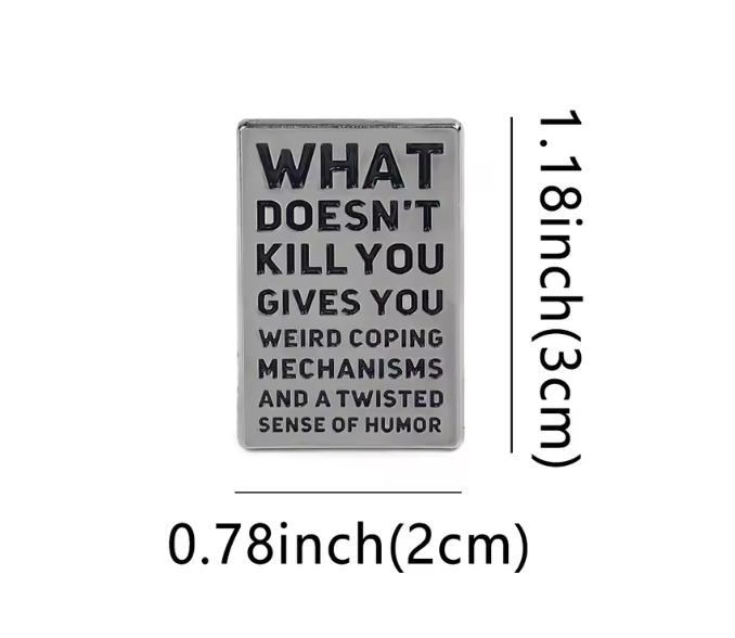WHAT DOESN'T KILL YOU GIVES YOU AN UNHEALTHY SET OF COPING MECHANISMS AND A DARK SENSE OF HUMOR ENAMEL PIN